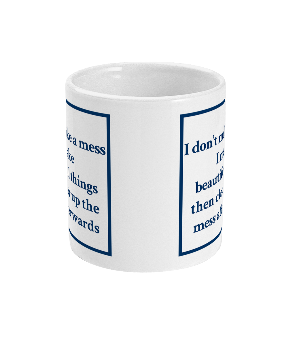 mug with I don't make mess I make beautiful things then clear up the mess afterwards printed on it